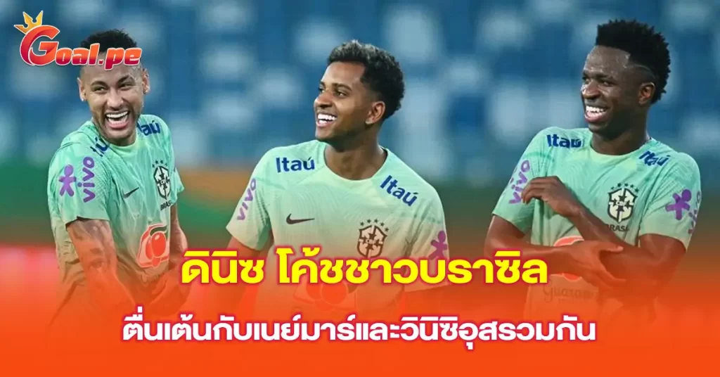 ดินิซ-โค้ชชาวบราซิล-ตื่นเต้นกับเนย์มาร์และวินิซิอุสรวมกัน